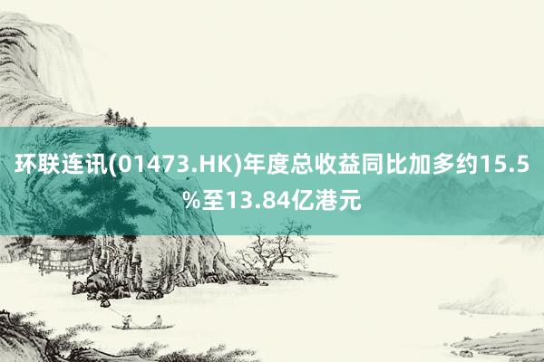 环联连讯(01473.HK)年度总收益同比加多约15.5%至13.84亿港元