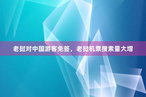 老挝对中国游客免签，老挝机票搜索量大增