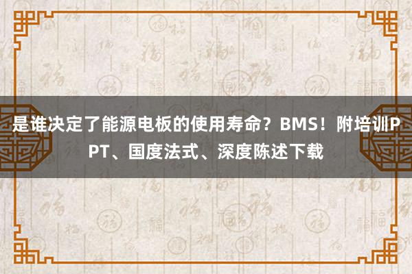 是谁决定了能源电板的使用寿命？BMS！附培训PPT、国度法式、深度陈述下载