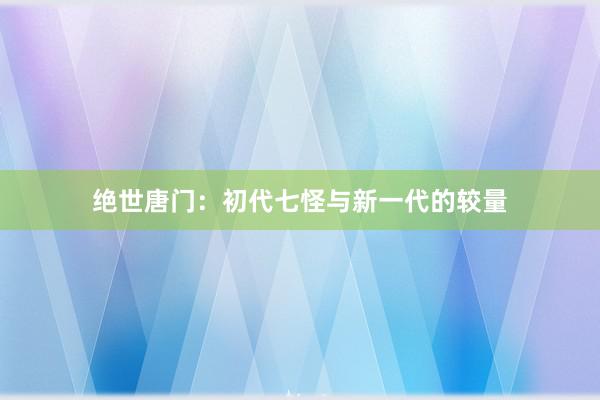 绝世唐门：初代七怪与新一代的较量