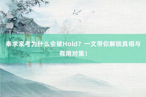 奉求家考为什么会被Hold？一文带你解锁真相与有用对策！