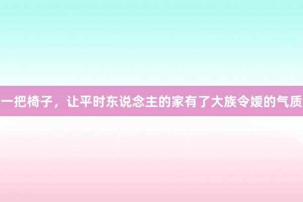 一把椅子，让平时东说念主的家有了大族令嫒的气质