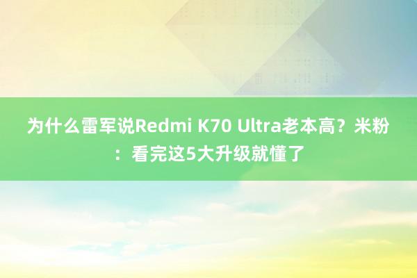 为什么雷军说Redmi K70 Ultra老本高？米粉：看完这5大升级就懂了